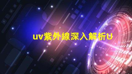 uv紫外線深入解析UV紫外線對健康的影響
