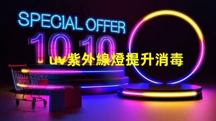 uv紫外線燈提升消毒效率的最佳選擇