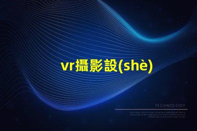 vr攝影設(shè)備如何選擇最適合您業(yè)務(wù)的設(shè)備