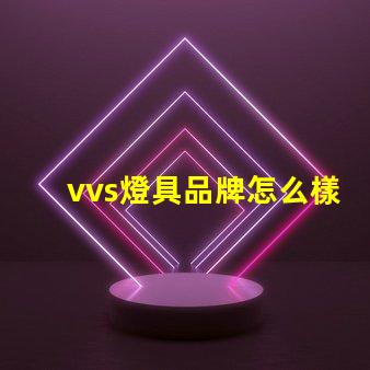 vvs燈具品牌怎么樣深入分析vvs燈具品牌的市場表現(xiàn)