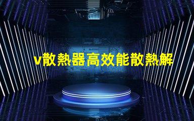v散熱器高效能散熱解決方案揭秘