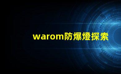 warom防爆燈探索warom防爆燈的安全與高效性能