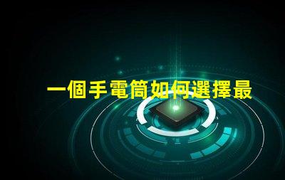 一個手電筒如何選擇最佳手電筒應用