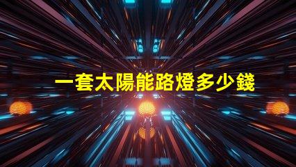 一套太陽能路燈多少錢揭示性價(jià)比與質(zhì)量的關(guān)鍵因素