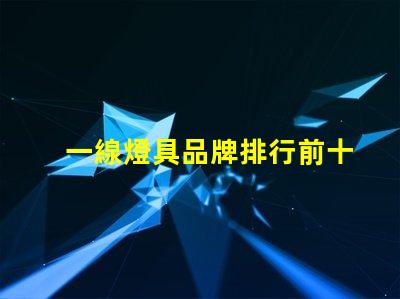 一線燈具品牌排行前十名揭示市場領先者的秘密