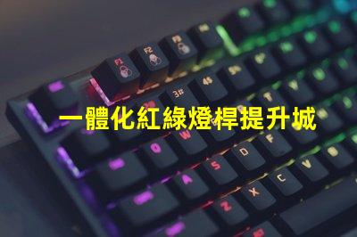 一體化紅綠燈桿提升城市智能交通管理的關鍵