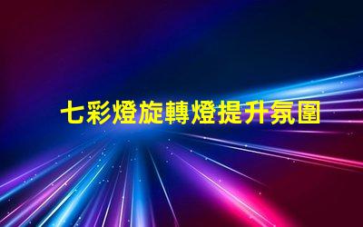 七彩燈旋轉燈提升氛圍的魔幻照明解決方案