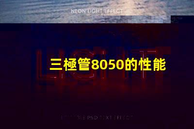 三極管8050的性能優勢是什么深入分析8050三極管的特殊應用