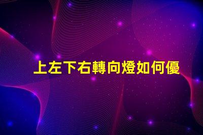 上左下右轉向燈如何優化您的車輛信號燈設計