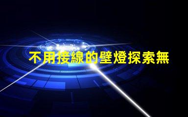 不用接線的壁燈探索無線照明的便利與創新