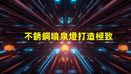 不銹鋼噴泉燈打造極致照明效果的水景藝術