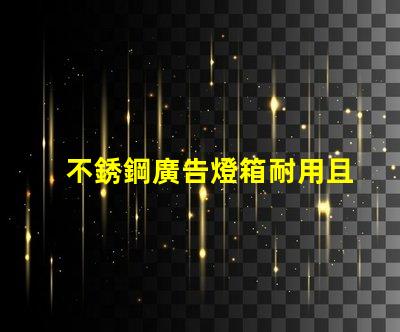 不銹鋼廣告燈箱耐用且吸引眼球的商業宣傳工具