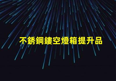 不銹鋼鏤空燈箱提升品牌形象的創新選擇