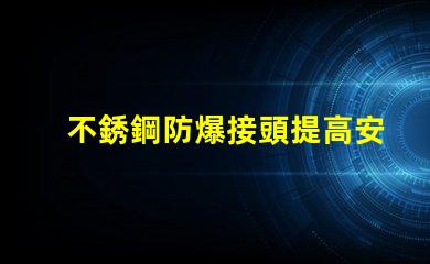 不銹鋼防爆接頭提高安全性的防爆接頭選擇