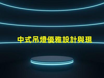 中式吊燈優雅設計與現代科技的完美融合