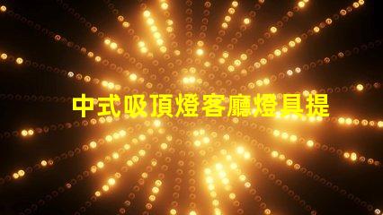 中式吸頂燈客廳燈具提升家居氣氛的設(shè)計之選