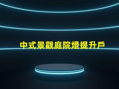 中式景觀庭院燈提升戶外美感的設計選擇