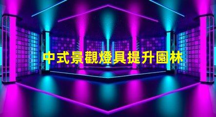 中式景觀燈具提升園林美感的秘密武器