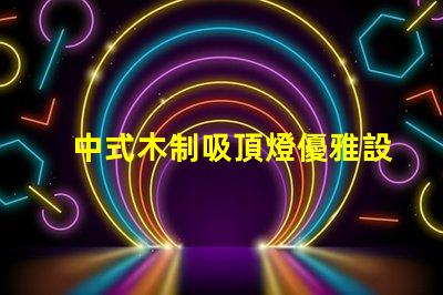 中式木制吸頂燈優雅設計與現代科技的完美結合