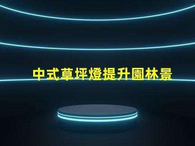 中式草坪燈提升園林景觀的理想選擇
