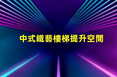 中式鐵藝樓梯提升空間美感的設計選擇