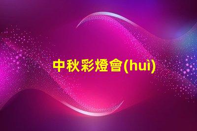 中秋彩燈會(huì)探索月圓之際的奇妙燈光藝術(shù)