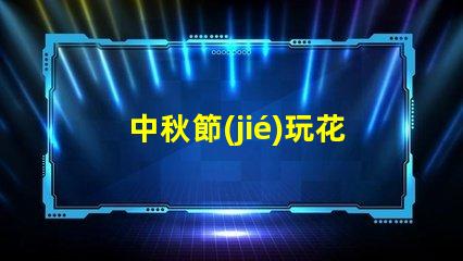 中秋節(jié)玩花燈如何選擇最具創(chuàng)意的花燈