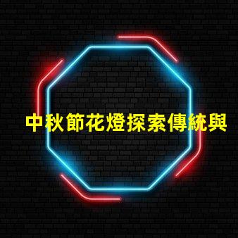 中秋節花燈探索傳統與現代的燈籠魅力