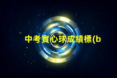 中考實心球成績標(biāo)準(zhǔn)中考實心球評分細(xì)則解析