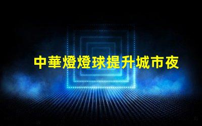 中華燈燈球提升城市夜景的創(chuàng)新照明方案