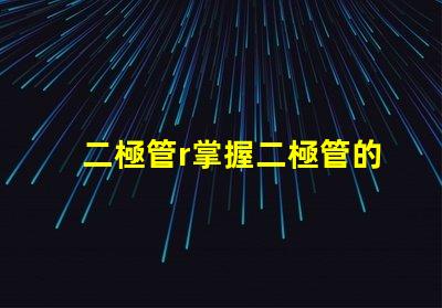 二極管r掌握二極管的應用與選擇技巧