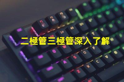 二極管三極管深入了解二極管與三極管的核心差異