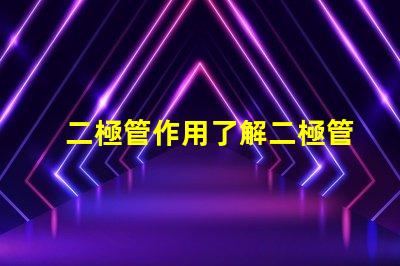 二極管作用了解二極管在電路中的關鍵功能