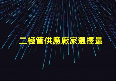 二極管供應廠家選擇最佳供應商的關鍵因素是什么