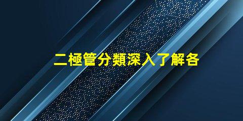 二極管分類深入了解各種二極管類型及其應(yīng)用
