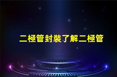 二極管封裝了解二極管封裝對性能的重要性嗎