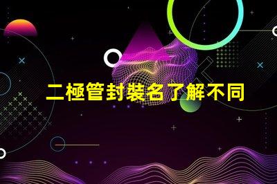二極管封裝名了解不同封裝類型的選擇策略