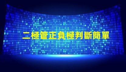 二極管正負極判斷簡單易懂的判斷方法揭秘