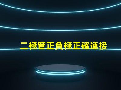 二極管正負極正確連接方式的重要性解析