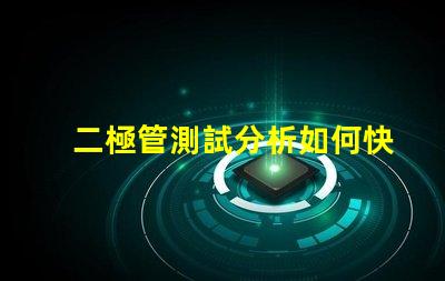 二極管測試分析如何快速精準評估二極管性能