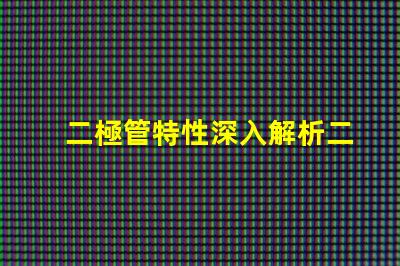 二極管特性深入解析二極管的工作原理與應用