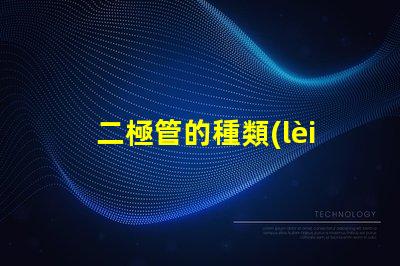二極管的種類(lèi)深入了解不同二極管的應(yīng)用與特性