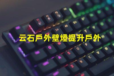 云石戶外壁燈提升戶外環境照明的完美選擇