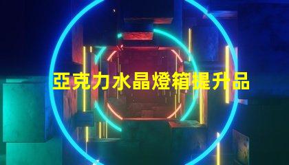 亞克力水晶燈箱提升品牌形象的照明解決方案