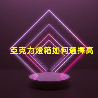 亞克力燈箱如何選擇高效耐用的亞克力燈箱