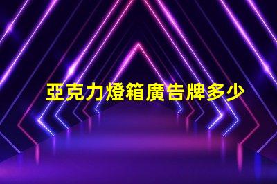 亞克力燈箱廣告牌多少錢探索市場價格與投資回報