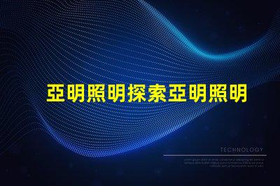 亞明照明探索亞明照明的市場前景與創新