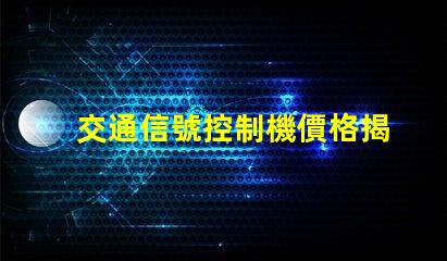 交通信號控制機價格揭示行業內不同型號的價格差異