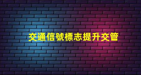 交通信號標志提升交管效率的關鍵因素是什么