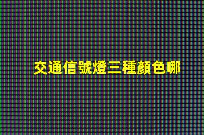 交通信號燈三種顏色哪個光波最長揭開交通信號燈色彩的科學秘密
